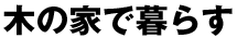 木の家で暮らす