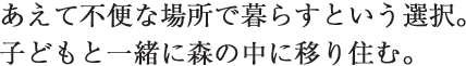 あえて不便な場所で暮らすという選択。子どもと一緒に森の中に移り住む。